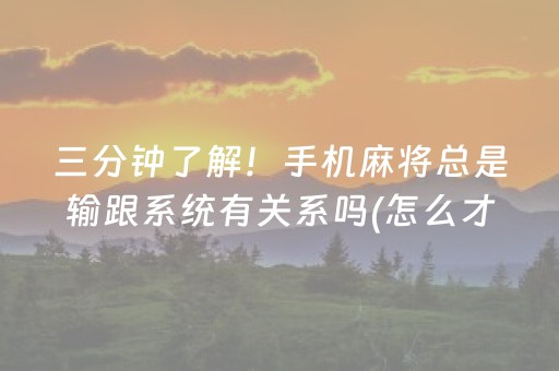 三分钟了解！手机麻将总是输跟系统有关系吗(怎么才能调胜率)
