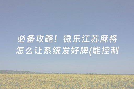 必备攻略！微乐江苏麻将怎么让系统发好牌(能控制输赢吗)