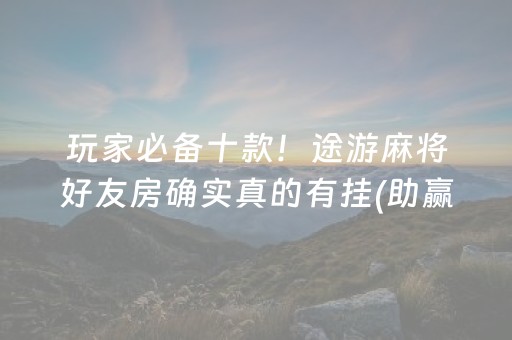 玩家必备十款！途游麻将好友房确实真的有挂(助赢神器购买)