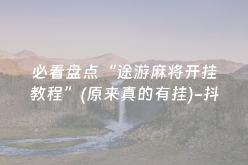 必看盘点“途游麻将开挂教程”(原来真的有挂)-抖音