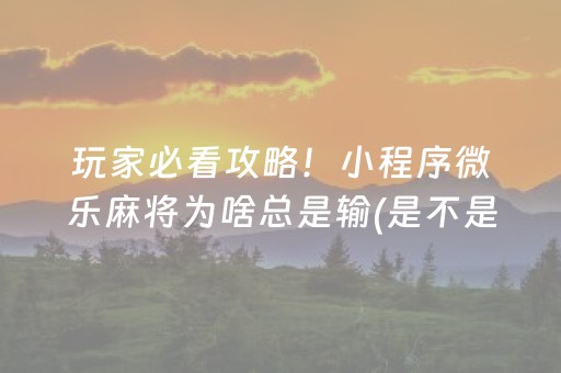 玩家必看攻略！小程序微乐麻将为啥总是输(是不是有猫腻)