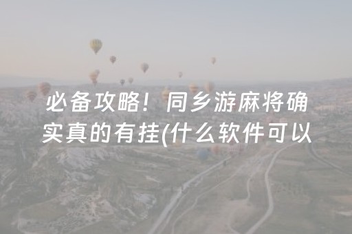 必备攻略！同乡游麻将确实真的有挂(什么软件可以赢)