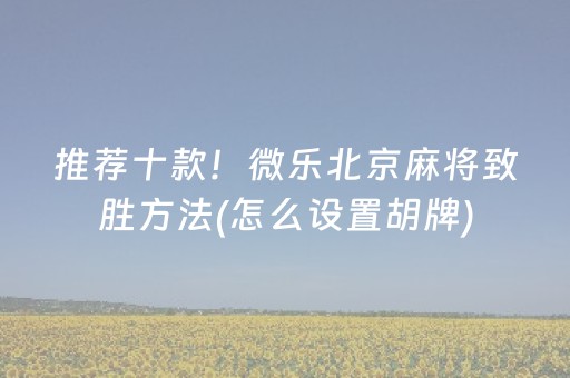 推荐十款！微乐北京麻将致胜方法(怎么设置胡牌)