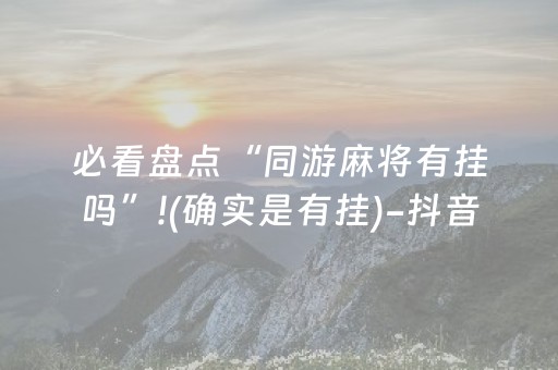 必看盘点“同游麻将有挂吗”!(确实是有挂)-抖音