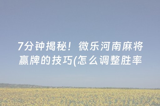 7分钟揭秘！微乐河南麻将赢牌的技巧(怎么调整胜率)