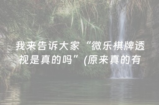 我来告诉大家“微乐棋牌透视是真的吗”(原来真的有挂)-抖音