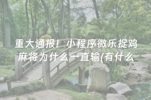 重大通报！小程序微乐捉鸡麻将为什么一直输(有什么能赢的方法)