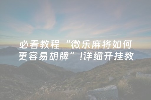 必看教程“微乐麻将如何更容易胡牌”!详细开挂教程-抖音