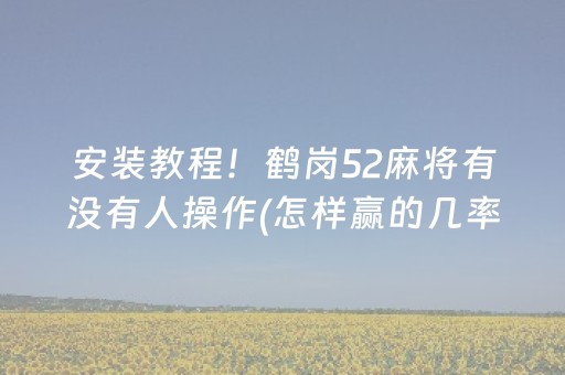 安装教程！鹤岗52麻将有没有人操作(怎样赢的几率大)