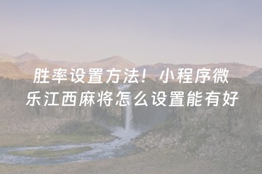 胜率设置方法！小程序微乐江西麻将怎么设置能有好牌(怎么容易赢)