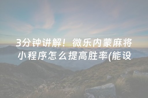 3分钟讲解！微乐内蒙麻将小程序怎么提高胜率(能设置输赢吗)