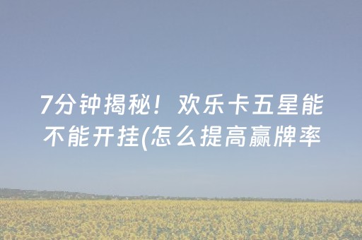7分钟揭秘！欢乐卡五星能不能开挂(怎么提高赢牌率)
