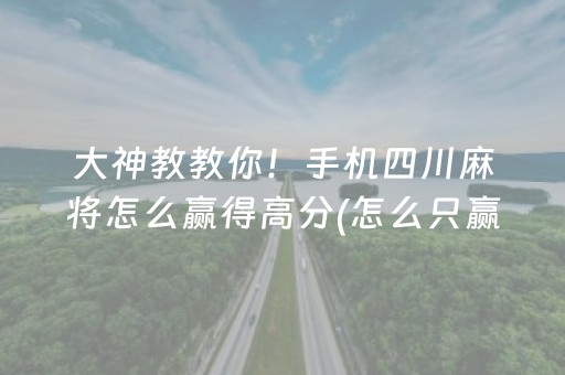大神教教你！手机四川麻将怎么赢得高分(怎么只赢不输)