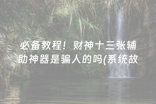 必备教程！财神十三张辅助神器是骗人的吗(系统故意让你输)