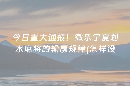 今日重大通报！微乐宁夏划水麻将的输赢规律(怎样设置才容易赢)