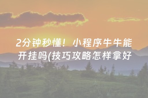 2分钟秒懂！小程序牛牛能开挂吗(技巧攻略怎样拿好牌)
