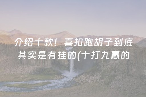 介绍十款！喜扣跑胡子到底其实是有挂的(十打九赢的打法)