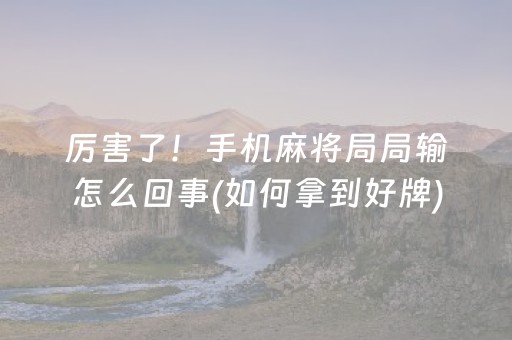 厉害了！手机麻将局局输怎么回事(如何拿到好牌)