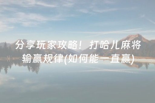 分享玩家攻略！打哈儿麻将输赢规律(如何能一直赢)