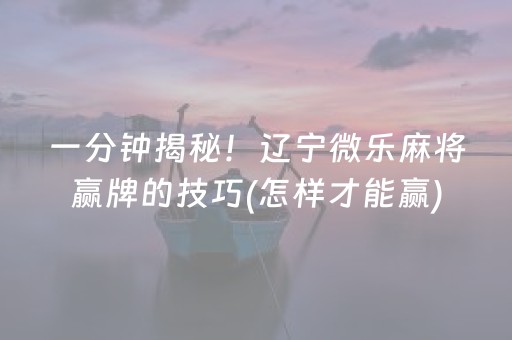 一分钟揭秘！辽宁微乐麻将赢牌的技巧(怎样才能赢)