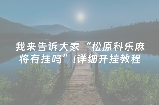 我来告诉大家“松原科乐麻将有挂吗”!详细开挂教程-抖音