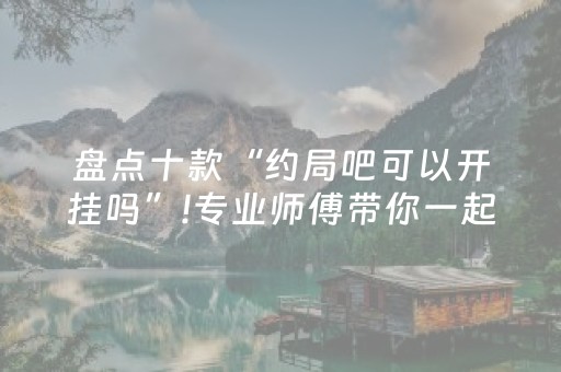 盘点十款“约局吧可以开挂吗”!专业师傅带你一起了解（详细教程）-抖音