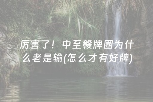 厉害了！中至赣牌圈为什么老是输(怎么才有好牌)