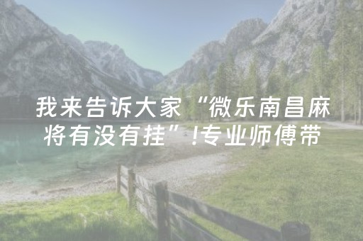 我来告诉大家“微乐南昌麻将有没有挂”!专业师傅带你一起了解（详细教程）-抖音