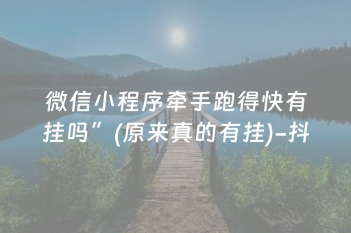 微信小程序牵手跑得快有挂吗”(原来真的有挂)-抖音