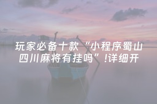 玩家必备十款“小程序蜀山四川麻将有挂吗”!详细开挂教程-抖音