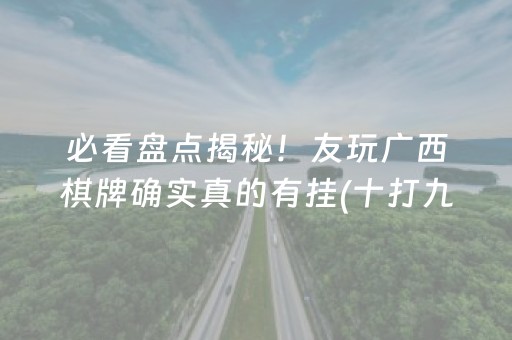 必看盘点揭秘！友玩广西棋牌确实真的有挂(十打九赢的打法)