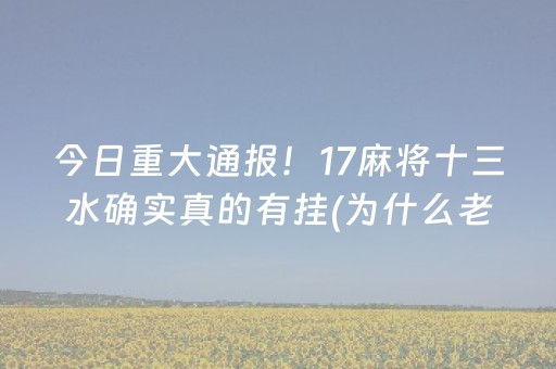 今日重大通报！17麻将十三水确实真的有挂(为什么老是输)