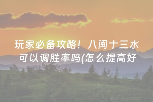 玩家必备攻略！八闽十三水可以调胜率吗(怎么提高好牌几率)