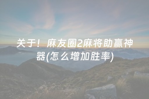 关于！麻友圈2麻将助赢神器(怎么增加胜率)
