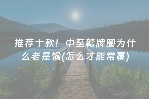 推荐十款！中至赣牌圈为什么老是输(怎么才能常赢)