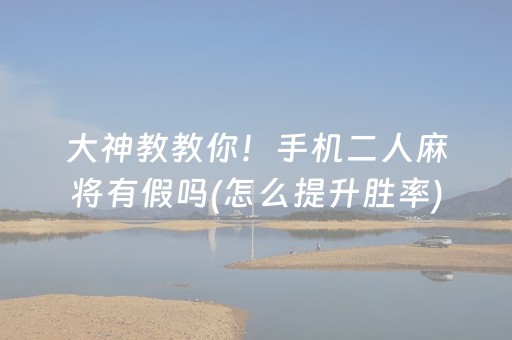 大神教教你！手机二人麻将有假吗(怎么提升胜率)