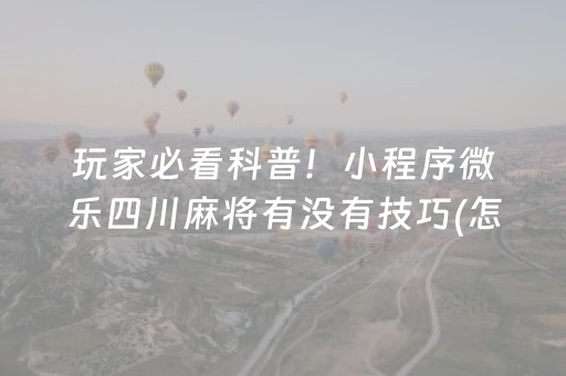 玩家必看科普！小程序微乐四川麻将有没有技巧(怎么调胜率)
