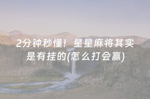 2分钟秒懂！星星麻将其实是有挂的(怎么打会赢)