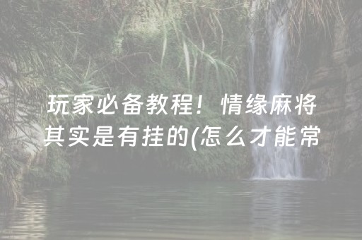 玩家必备教程！情缘麻将其实是有挂的(怎么才能常赢)