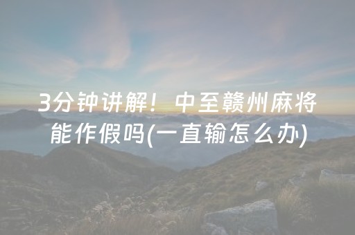3分钟讲解！中至赣州麻将能作假吗(一直输怎么办)