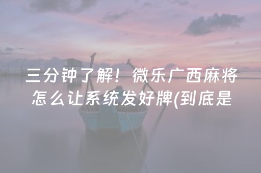三分钟了解！微乐广西麻将怎么让系统发好牌(到底是不是有挂)