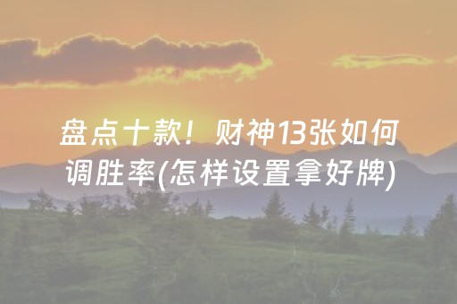 盘点十款！财神13张如何调胜率(怎样设置拿好牌)
