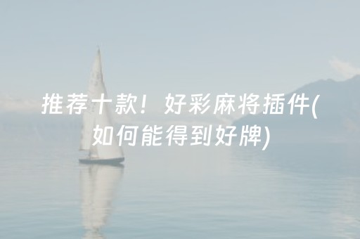 推荐十款！好彩麻将插件(如何能得到好牌)