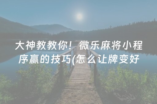 大神教教你！微乐麻将小程序赢的技巧(怎么让牌变好)