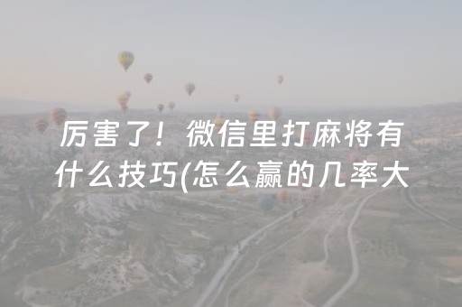 厉害了！微信里打麻将有什么技巧(怎么赢的几率大)