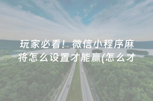 玩家必看！微信小程序麻将怎么设置才能赢(怎么才可以赢)