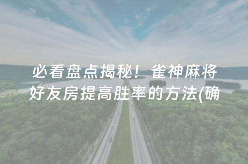 必看盘点揭秘！雀神麻将好友房提高胜率的方法(确定是有挂)