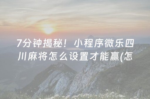 7分钟揭秘！小程序微乐四川麻将怎么设置才能赢(怎么样来好牌)
