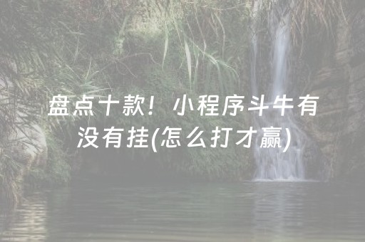 盘点十款！小程序斗牛有没有挂(怎么打才赢)