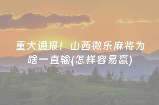 重大通报！山西微乐麻将为啥一直输(怎样容易赢)